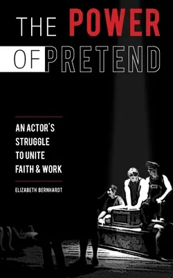 Sila predstierania: Zápas herca o zjednotenie viery a práce - The Power Of Pretend: An Actor's Struggle To Unite Faith & Work