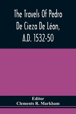 Cesty Pedra De Cieza De Lona v rokoch 1532 - 50 n. l., obsiahnuté v prvej časti jeho kroniky Peru - The Travels Of Pedro De Cieza De Lon, A.D. 1532-50, Contained In The First Part Of His Chronicle Of Peru