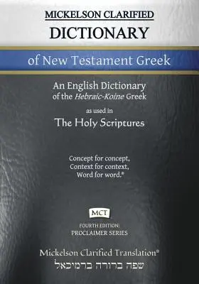 Mickelson Clarified Dictionary of New Testament Greek, MCT: Hebraic-Koine Greek to English Dictionary of the Clarified Textus Receptus - Mickelson Clarified Dictionary of New Testament Greek, MCT: A Hebraic-Koine Greek to English Dictionary of the Clarified Textus Receptus