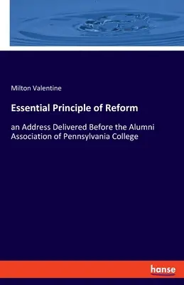 Základný princíp reformy: prejav prednesený pred združením absolventov Pennsylvania College - Essential Principle of Reform: an Address Delivered Before the Alumni Association of Pennsylvania College