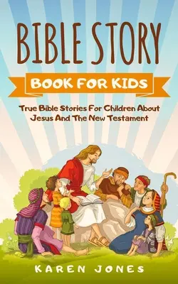 Kniha biblických príbehov pre deti: Pravdivé biblické príbehy pre deti o Ježišovi a Novom zákone, ktoré by malo poznať každé kresťanské dieťa - Bible Story Book for Kids: True Bible Stories For Children About Jesus And The New Testament Every Christian Child Should Know