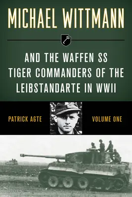 Michael Wittmann a tigrí velitelia Waffen SS z Leibstandarte v druhej svetovej vojne, zväzok 1, vydanie 2021 - Michael Wittmann & the Waffen SS Tiger Commanders of the Leibstandarte in WWII, Volume 1, 2021 Edition