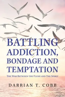 Boj proti závislosti, otroctvu a pokušeniu: Vojna medzi telom a duchom - Battling Addiction, Bondage and Temptation: The War Between the Flesh and the Spirit
