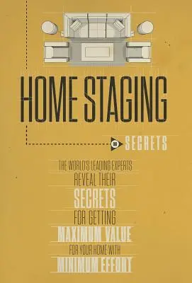 Home Staging Naše tajomstvá Poprední svetoví odborníci odhaľujú svoje tajomstvá, ako získať maximálnu hodnotu pre váš domov s minimálnym úsilím - Home Staging Our Secrets the World's Leading Experts Reveal Their Secrets for Getting Maximum Value for Your Home with Minimum Effort