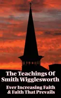 Učenie Smitha Wiggleswortha: Stále rastúca viera a viera, ktorá víťazí - The Teachings of Smith Wigglesworth: Ever Increasing Faith and Faith That Prevails