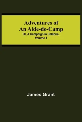 Dobrodružstvá pomocného vojenského dôstojníka alebo výprava do Kalábrie, zväzok 1 - Adventures of an Aide-de-Camp; or, A Campaign in Calabria, Volume 1