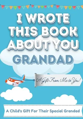 Napísala som túto knihu o tebe, dedko: Vyplňte prázdnu darčekovú knihu pre výnimočného dedka - ideálna pre deti - 7 x 10 palcov - I Wrote This Book About You Grandad: A Child's Fill in The Blank Gift Book For Their Special Grandad - Perfect for Kid's - 7 x 10 inch