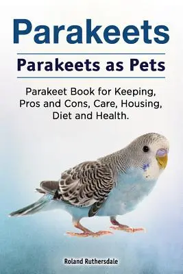 Papagáje. Papagáje ako domáce zvieratá. Kniha o chove papagájov, výhody a nevýhody, starostlivosť, ustajnenie, strava a zdravie. - Parakeets. Parakeets as Pets. Parakeet Book for Keeping, Pros and Cons, Care, Housing, Diet and Health.