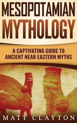 Mezopotámska mytológia: Mýty Blízkeho východu: pútavý sprievodca starovekými mýtmi Blízkeho východu - Mesopotamian Mythology: A Captivating Guide to Ancient Near Eastern Myths