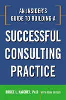 Zasvätený sprievodca budovaním úspešnej poradenskej praxe - An Insider's Guide to Building a Successful Consulting Practice