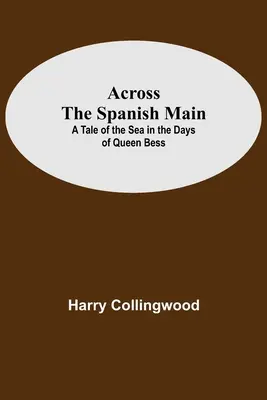 Cez španielsku magistrálu: Príbeh o mori v časoch kráľovnej Bess - Across The Spanish Main: A Tale Of The Sea In The Days Of Queen Bess