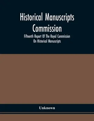 Historical Manuscripts Commission; Pätnásta správa kráľovskej komisie pre historické rukopisy - Historical Manuscripts Commission; Fifteenth Report Of The Royal Commission On Historical Manuscripts