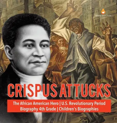 Crispus Attucks - afroamerický hrdina - obdobie revolúcie v USA - životopisná kniha pre 4. ročník - detské životopisy - Crispus Attucks - The African American Hero - U.S. Revolutionary Period - Biography 4th Grade - Children's Biographies