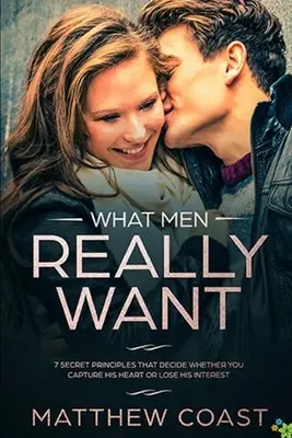 Čo muži naozaj chcú: 7 tajných princípov, ktoré rozhodujú o tom, či si získate jeho srdce, alebo stratíte jeho záujem - What Men REALLY Want: 7 Secret Principle That Decide Whether You Capture His Heart Or Lose His Interest