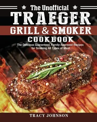 Neoficiálna kuchárska kniha Traeger Grill & Smoker Cookbook: Vydarené zaručené recepty na údenie všetkých druhov mäsa, ktoré si pochvaľuje celá rodina - The Unofficial Traeger Grill & Smoker Cookbook: The Delicious Guaranteed, Family-Approved Recipes for Smoking All Types of Meat