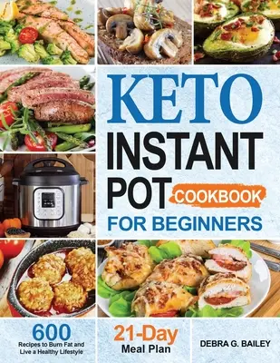 Keto Instant Pot Cookbook for Beginners (Keto Instant Pot kuchárska kniha pre začiatočníkov): Keto recepty pre začiatočníkov: 600 jednoduchých a zdravých keto receptov na spaľovanie tukov a zdravý životný štýl - Keto Instant Pot Cookbook for Beginners: 600 Easy and Wholesome Keto Recipes to Burn Fat and Live a Healthy Lifestyle