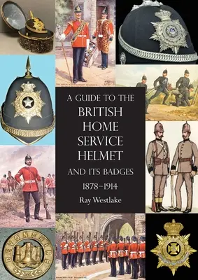 Sprievodca britskými prilbami domácej služby a ich odznakmi 1878 - 1914 - A Guide to the British Home Service Helmet and Its Badges 1878 - 1914