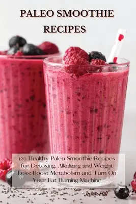 Paleo smoothie recepty: V knihe nájdete: 120 zdravých paleo smoothie receptov na detoxikáciu, alkalizáciu a chudnutie: Zvýšte metabolizmus a zapnite spaľovanie tukov - Paleo Smoothie Recipes: 120 Healthy Paleo Smoothie Recipes for Detoxing, Alkalizing and Weight Loss: Boost Metabolism and Turn On Your Fat Bur