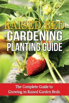 Sprievodca výsadbou vo vyvýšenom záhone: Kompletný sprievodca pestovaním vo vyvýšených záhradných záhonoch - Raised Bed Gardening Planting Guide: The complete guide to growing in raised garden beds
