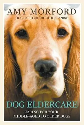 Starostlivosť o starších psov: Starostlivosť o vášho psa v strednom až vyššom veku: Starostlivosť o staršieho psa: Starostlivosť o staršieho psa - Dog Eldercare: Caring for Your Middle Aged to Older Dog: Dog Care for the Older Canine