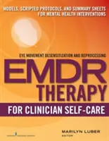 Emdr for Clinician Self-Care: a súhrnné listy pre intervencie v oblasti duševného zdravia: modely, skriptované protokoly a súhrny - Emdr for Clinician Self-Care: Models, Scripted Protocols, and Summary Sheets for Mental Health Interventions