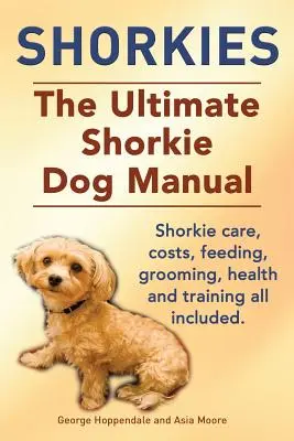 Shorkies. dokonalá príručka pre psov Shorkie. Starostlivosť o šorky, náklady, kŕmenie, starostlivosť, zdravie a výcvik - všetko v cene. - Shorkies. the Ultimate Shorkie Dog Manual. Shorkie Care, Costs, Feeding, Grooming, Health and Training All Included.