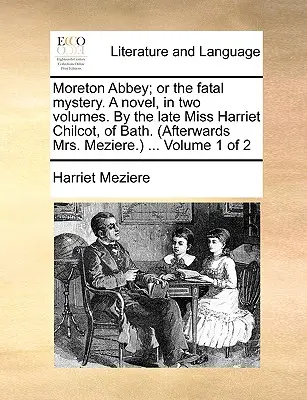 Moreton Abbey; Or the Fatal Mystery. a Novel, in Two Volumes. by the Late Miss Harriet Chilcot, of Bath. (Neskôr pani Mezierová.) ... Zväzok 1 z 2 - Moreton Abbey; Or the Fatal Mystery. a Novel, in Two Volumes. by the Late Miss Harriet Chilcot, of Bath. (Afterwards Mrs. Meziere.) ... Volume 1 of 2