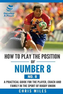 Ako hrať na pozícii číslo 8 (č. 8): Praktická príručka pre hráča, trénera a rodinu v ragbyovom športe - How to play the position of Number 8 (No. 8): A practical guide for the player, coach and family in the sport of rugby union