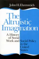 Altruistická predstavivosť: A History of Social Work and Social Policy in the United States (Dejiny sociálnej práce a sociálnej politiky v Spojených štátoch) - The Altruistic Imagination: A History of Social Work and Social Policy in the United States