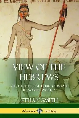 Pohľad na Hebrejov: alebo, Desať stratených kmeňov Izraela v Severnej Amerike - View of the Hebrews: or, The Ten Lost Tribes of Israel in North America