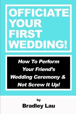 Officiate Your First Wedding: Ako vykonať svadobný obrad svojho priateľa a nepokaziť ho! - Officiate Your First Wedding: How to Perform Your Friend's Wedding Ceremony & Not Screw It Up!