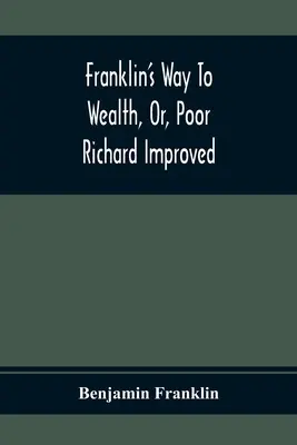 Franklinova cesta k bohatstvu, alebo Chudák Richard vylepšený: K tomu je pridaný návod, ako z mála urobiť veľa, autor: Bob Short - Franklin'S Way To Wealth, Or, Poor Richard Improved: To Which Is Added How To Make Much Of A Little, By Bob Short