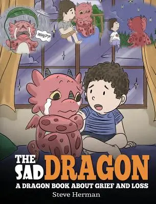 Smutný drak: Smutný drak: Kniha o smútku a strate. Roztomilý detský príbeh, ktorý pomôže deťom pochopiť stratu milovanej osoby a ako - The Sad Dragon: A Dragon Book About Grief and Loss. A Cute Children Story To Help Kids Understand The Loss Of A Loved One, and How To