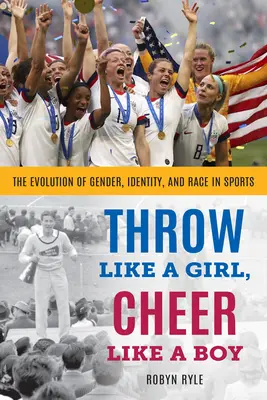 Hádzať ako dievča, fandiť ako chlapec: Vývoj pohlavia, identity a rasy v športe - Throw Like a Girl, Cheer Like a Boy: The Evolution of Gender, Identity, and Race in Sports