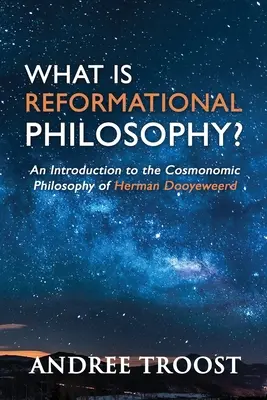 Čo je reformačná filozofia?: Úvod do kozmonomickej filozofie Hermana Dooyeweerda - What Is Reformational Philosophy?: An Introduction to the Cosmonomic Philosophy of Herman Dooyeweerd