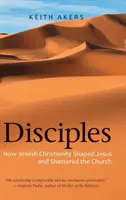 Učeníci: Ako židovské kresťanstvo formovalo Ježiša a rozbilo cirkev - Disciples: How Jewish Christianity Shaped Jesus and Shattered the Church