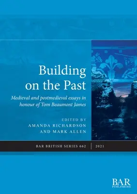 Budovanie na základe minulosti: Stredoveké a poststredoveké eseje na počesť Toma Beaumonta Jamesa - Building on the Past: Medieval and postmedieval essays in honour of Tom Beaumont James