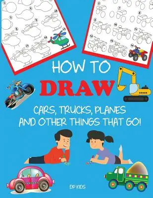 Ako kresliť autá, nákladné autá, lietadlá a iné veci, ktoré idú! Naučte sa kresliť krok za krokom pre deti - How to Draw Cars, Trucks, Planes, and Other Things That Go!: Learn to Draw Step by Step for Kids