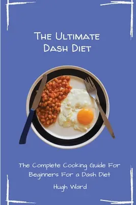 The Ultimate Dash Diet: Kompletný sprievodca varením pre začiatočníkov - The Ultimate Dash Diet: The Complete Cooking Guide For Beginners