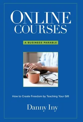 Online kurzy: Podnikateľské podobenstvo o tom, ako si vytvoriť slobodu vyučovaním svojho daru - Online Courses: A Business Parable About How to Create Freedom by Teaching Your Gift