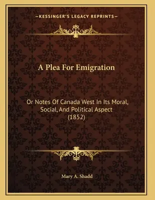 Prosba o emigráciu: Pýta sa na emigráciu alebo poznámky o západnej Kanade z morálneho, sociálneho a politického hľadiska (1852) - A Plea For Emigration: Or Notes Of Canada West In Its Moral, Social, And Political Aspect (1852)