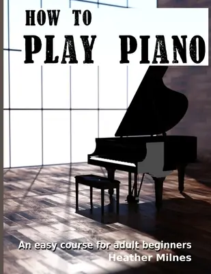 Ako hrať na klavír: Jednoduchý kurz pre dospelých začiatočníkov - How to Play Piano: An easy course for adult beginners