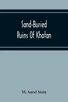Pieskom pochované ruiny Chotanu: Osobné rozprávanie o archeologickom a geografickom prieskume v čínskom Turkestane - Sand-Buried Ruins Of Khotan: Personal Narrative Of A Journey Of Archaeological And Geographical Exploration In Chinese Turkestan