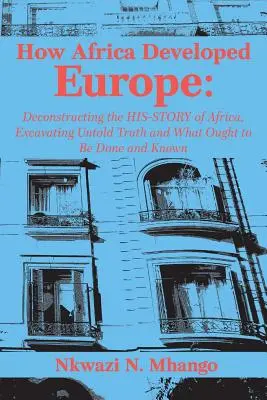 Ako Afrika rozvíjala Európu: Dekonštrukcia histórie Afriky, objavovanie nevypovedanej pravdy a toho, čo by sa malo urobiť a vedieť - How Africa Developed Europe: Deconstructing the His-story of Africa, Excavating Untold Truth and What Ought to Be Done and Known