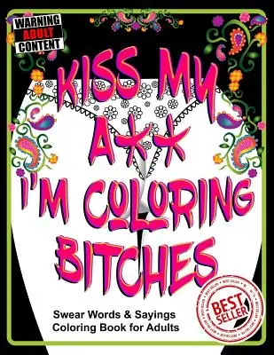 Kiss My A** I'm Coloring Bitches (Pobozkajte ma, ja farbím mrchy): Knižka na vyfarbovanie pre dospelých - Kiss My A** I'm Coloring Bitches: Adult Coloring Book