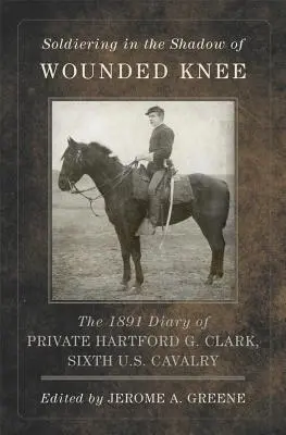 Vojaci v tieni zraneného kolena, 35. zväzok: Clark, šiesta americká kavaléria - Soldiering in the Shadow of Wounded Knee, Volume 35: The 1891 Diary of Private Hartford G. Clark, Sixth U.S. Cavalry