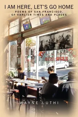 Som tu, poďme domov: Básne zo San Francisca, z dávnejších čias a miest - I Am Here, Let's Go Home: Poems of San Francisco, of Earlier Times and Places