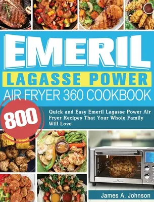 Emeril Lagasse Power Air Fryer 360 Cookbook (Kuchárska kniha Emeril Lagasse Power Air Fryer 360): Vzduchová fritéza Emeril Lagasse 360: 800 rýchlych a jednoduchých receptov, ktoré si zamiluje celá vaša rodina - Emeril Lagasse Power Air Fryer 360 Cookbook: 800 Quick and Easy Emeril Lagasse Power Air Fryer Recipes That Your Whole Family Will Love