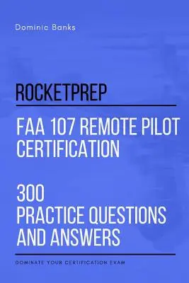 RocketPrep Certifikácia diaľkového pilota FAA 107 300 praktických otázok a odpovedí: Ovládnite svoju certifikačnú skúšku - RocketPrep FAA 107 Remote Pilot Certification 300 Practice Questions and Answers: Dominate Your Certification Exam