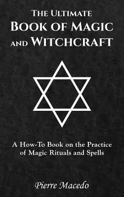 Konečná kniha mágie a čarodejníctva: Kniha o tom, ako praktizovať magické rituály a kúzla - The Ultimate Book of Magic and Witchcraft: A How-To Book on the Practice of Magic Rituals and Spells